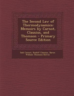 The Second Law of Thermodynamics: Memoirs by Carnot, Clausius, and Thomson - Primary Source Edition
