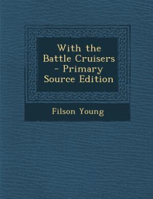 With the Battle Cruisers - Primary Source Edition