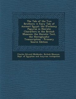 The Tale of the Two Brothers: A Fairy Tale of Ancient Egypt; the D'orbiney Papyrus in Hieratic Characters in the British Museum;