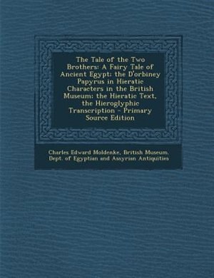 The Tale of the Two Brothers: A Fairy Tale of Ancient Egypt; the D'orbiney Papyrus in Hieratic Characters in the British Museum;