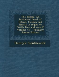 The deluge. An historical novel of Poland, Sweden and Russia. A sequel to With fire and sword Volume v.1 - Primary Source Edition