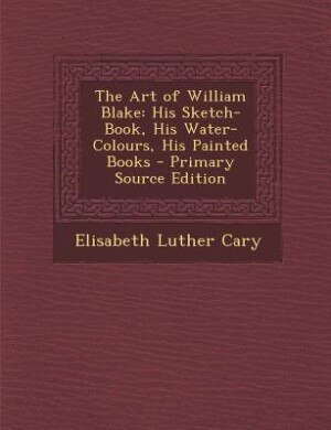The Art of William Blake: His Sketch-Book, His Water-Colours, His Painted Books - Primary Source Edition