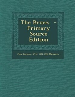 The Bruce;  - Primary Source Edition
