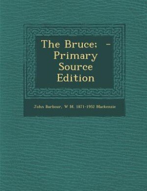 The Bruce;  - Primary Source Edition
