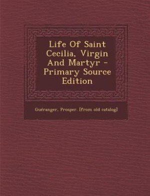 Front cover_Life Of Saint Cecilia, Virgin And Martyr - Primary Source Edition