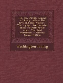 Rip Van Winkle; Legend of Sleepy Hollow; The devil and Tom Walker.--The voyage.--Westminster abbey.--Stratford-on-Avon.--The stout gentleman  - Primary Source Edition