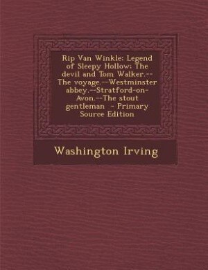 Rip Van Winkle; Legend of Sleepy Hollow; The devil and Tom Walker.--The voyage.--Westminster abbey.--Stratford-on-Avon.--The stout gentleman  - Primary Source Edition