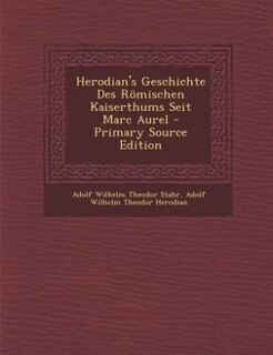 Herodian's Geschichte Des Römischen Kaiserthums Seit Marc Aurel - Primary Source Edition