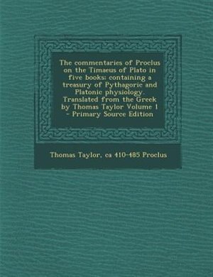 Front cover_The commentaries of Proclus on the Timaeus of Plato in five books; containing a treasury of Pythagoric and Platonic physiology. Translated from the Greek by Thomas Taylor Volume 1