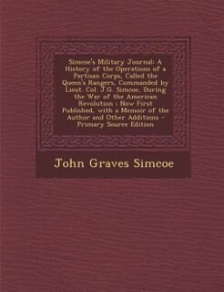 Simcoe's Military Journal: A History of the Operations of a Partisan Corps, Called the Queen's Rangers, Commanded by Lieut. Co