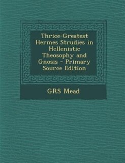 Front cover_Thrice-Greatest Hermes Strudies in Hellenistic Theosophy and Gnosis - Primary Source Edition