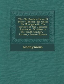 The Old Bamboo-Hewer'S Story (Taketori No Okina No Monogatari).: The Earliest of the Japanese Romances, Written in the Tenth Century - Primary Source Edition