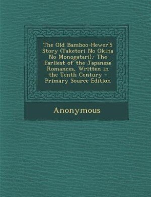 The Old Bamboo-Hewer'S Story (Taketori No Okina No Monogatari).: The Earliest of the Japanese Romances, Written in the Tenth Century - Primary Source Edition