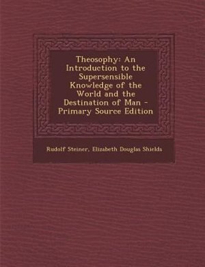 Theosophy: An Introduction to the Supersensible Knowledge of the World and the Destination of Man