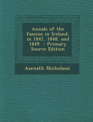 Annals of the famine in Ireland, in 1847, 1848, and 1849
