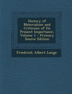 History of Materialism and Criticism of Its Present Importance, Volume 1 - Primary Source Edition