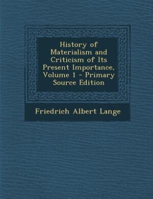 History of Materialism and Criticism of Its Present Importance, Volume 1 - Primary Source Edition