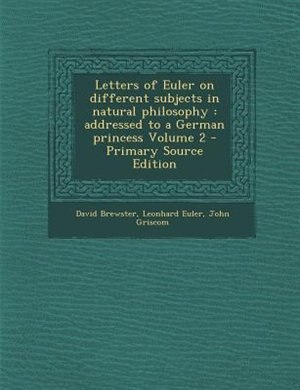 Letters of Euler on different subjects in natural philosophy: addressed to a German princess Volume 2