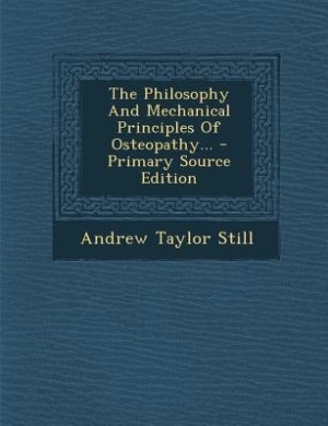 The Philosophy And Mechanical Principles Of Osteopathy...