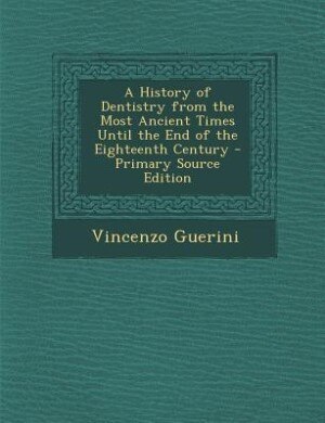 A History of Dentistry from the Most Ancient Times Until the End of the Eighteenth Century
