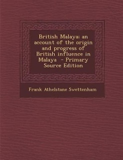 British Malaya; an account of the origin and progress of British influence in Malaya  - Primary Source Edition