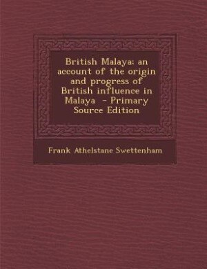British Malaya; an account of the origin and progress of British influence in Malaya  - Primary Source Edition