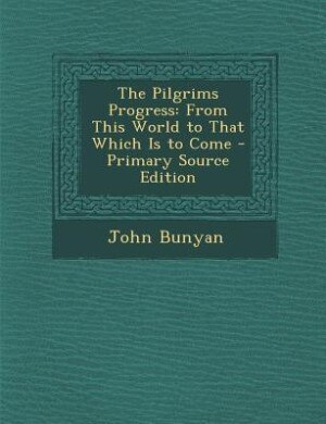 The Pilgrims Progress: From This World to That Which Is to Come