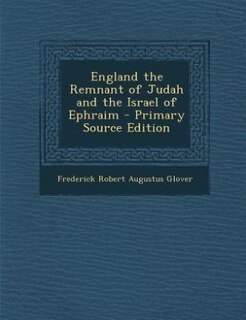 England the Remnant of Judah and the Israel of Ephraim - Primary Source Edition