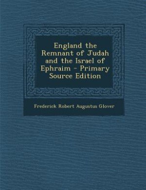 England the Remnant of Judah and the Israel of Ephraim - Primary Source Edition