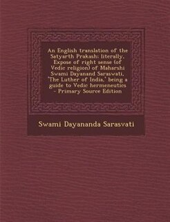 Front cover_An English translation of the Satyarth Prakash; literally, Expose of right sense (of Vedic religion) of Maharshi Swami Dayanand Saraswati, 'The Luther of India,' being a guide to Vedic hermeneutics