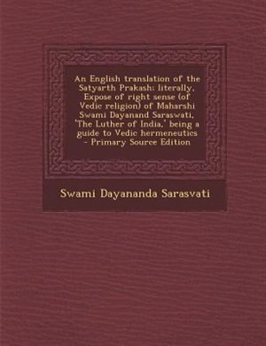 Front cover_An English translation of the Satyarth Prakash; literally, Expose of right sense (of Vedic religion) of Maharshi Swami Dayanand Saraswati, 'The Luther of India,' being a guide to Vedic hermeneutics