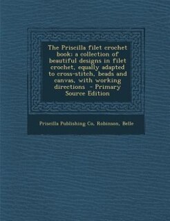 Couverture_The Priscilla filet crochet book; a collection of beautiful designs in filet crochet, equally adapted to cross-stitch, beads and canvas, with working directions