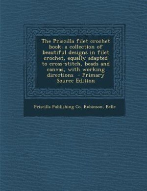 Couverture_The Priscilla filet crochet book; a collection of beautiful designs in filet crochet, equally adapted to cross-stitch, beads and canvas, with working directions