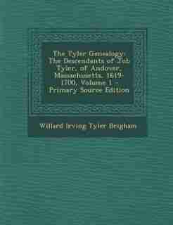 The Tyler Genealogy: The Descendants of Job Tyler, of Andover, Massachusetts, 1619-1700, Volume 1 - Primary Source Editi de Willard Irving Tyler Brigham