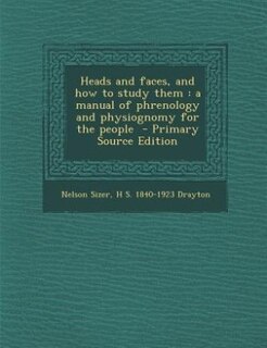 Heads and faces, and how to study them: a manual of phrenology and physiognomy for the people  - Primary Source Edition