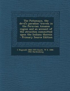 Front cover_The Putumayo, the devil's paradise; travels in the Peruvian Amazon region and an account of the atrocities committed upon the Indians therein  - Primary Source Edition