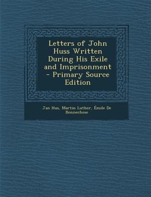 Letters of John Huss Written During His Exile and Imprisonment