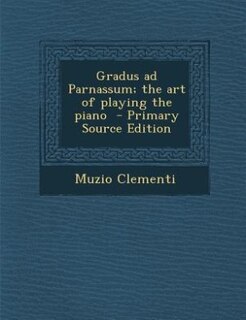 Gradus ad Parnassum; the art of playing the piano