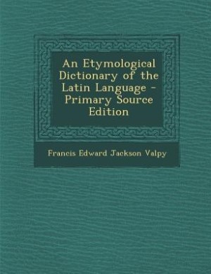 An Etymological Dictionary of the Latin Language - Primary Source Edition