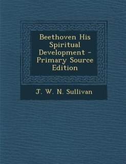 Beethoven His Spiritual Development - Primary Source Edition