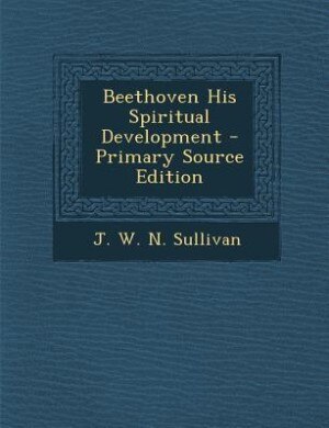 Beethoven His Spiritual Development - Primary Source Edition