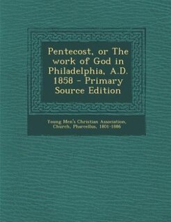 Pentecost, or The work of God in Philadelphia, A.D. 1858 - Primary Source Edition