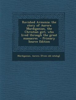 Couverture_Ravished Armenia; the story of Aurora Mardiganian, the Christian girl, who lived through the great massacres