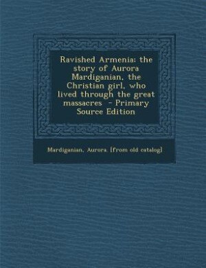 Couverture_Ravished Armenia; the story of Aurora Mardiganian, the Christian girl, who lived through the great massacres