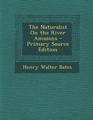 The Naturalist On the River Amazons - Primary Source Edition