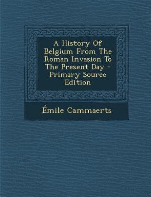 Front cover_A History Of Belgium From The Roman Invasion To The Present Day