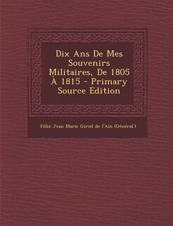 Front cover_Dix Ans De Mes Souvenirs Militaires, De 1805 À 1815 - Primary Source Edition