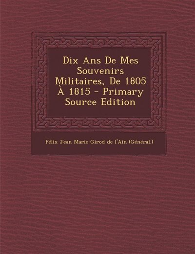Front cover_Dix Ans De Mes Souvenirs Militaires, De 1805 À 1815 - Primary Source Edition