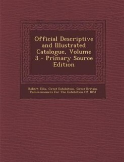 Official Descriptive and Illustrated Catalogue, Volume 3 - Primary Source Edition