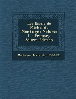 Les Essais de Michel de Montaigne Volume 1 - Primary Source Edition